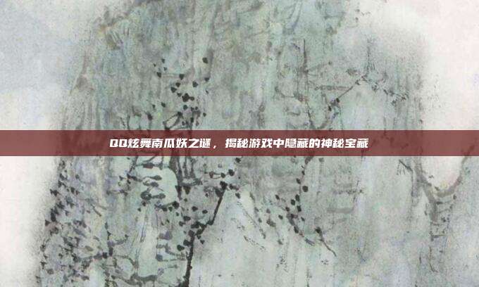 QQ炫舞南瓜妖之谜,揭秘游戏中隐藏的神秘宝藏