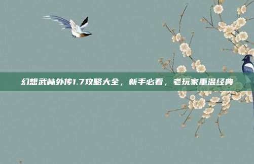 幻想武林外传1.7攻略大全,新手必看,老玩家重温经典